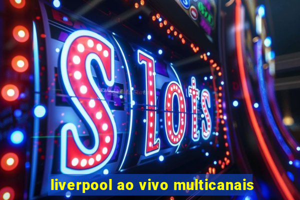 liverpool ao vivo multicanais